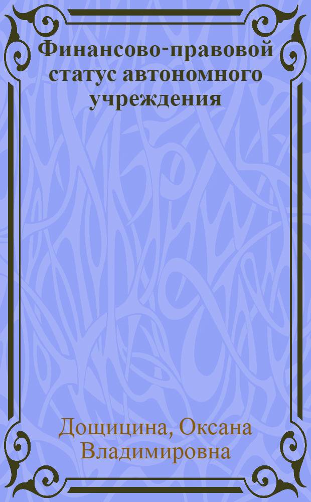 Финансово-правовой статус автономного учреждения : автореферат диссертации на соискание ученой степени кандидата юридических наук : специальность 12.00.14 <Административное право, финансовое право, информационное право>