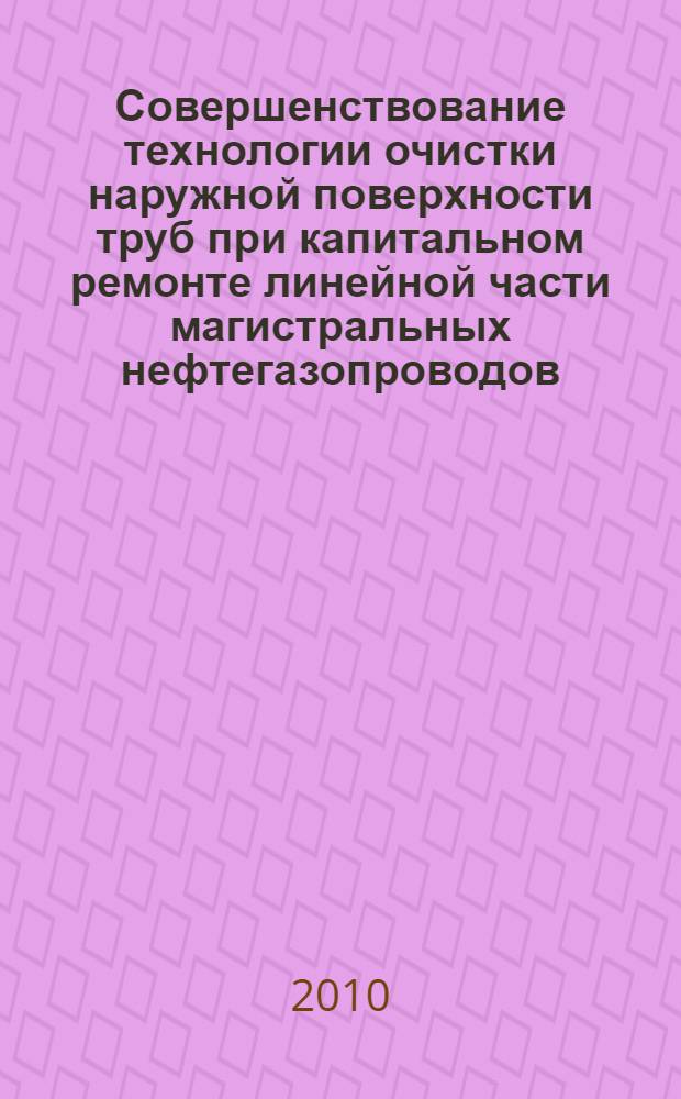 Совершенствование технологии очистки наружной поверхности труб при капитальном ремонте линейной части магистральных нефтегазопроводов : автореферат диссертации на соискание ученой степени кандидата технических наук : специальность 25.00.19 <Строительство и эксплуатация нефтегазопроводов, баз и хранилищ>