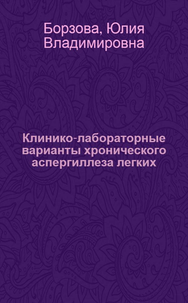 Клинико-лабораторные варианты хронического аспергиллеза легких : автореферат диссертации на соискание ученой степени кандидата медицинских наук : специальность 03.02.12 <Микология> : специальность 14.01.04 <Внутренние болезни>