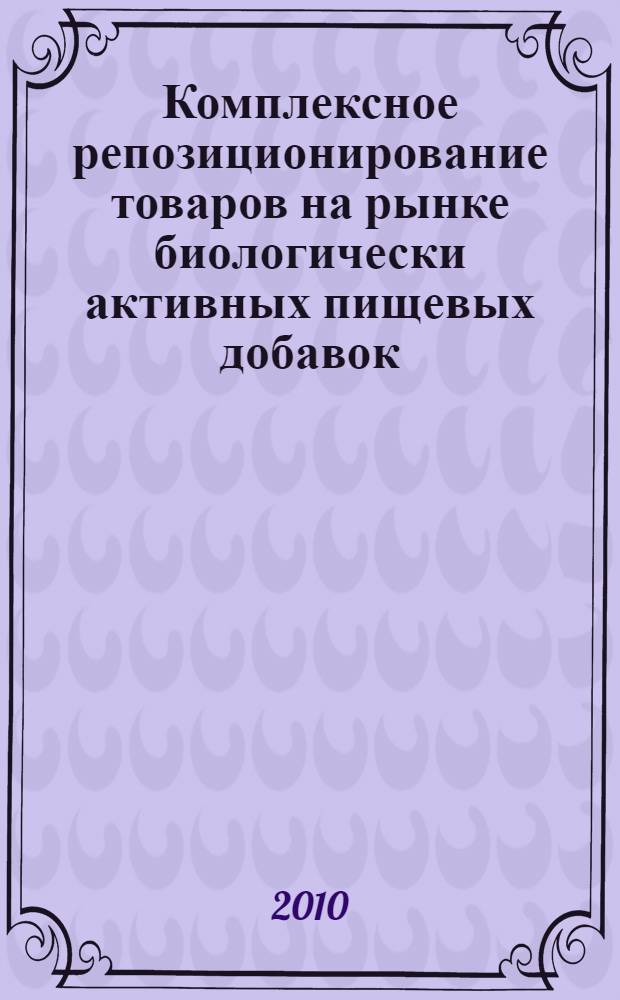 Комплексное репозиционирование товаров на рынке биологически активных пищевых добавок : автореферат диссертации на соискание ученой степени кандидата экономических наук : специальность 08.00.05 <Экономика и управление народным хозяйством по отраслям и сферам деятельности>