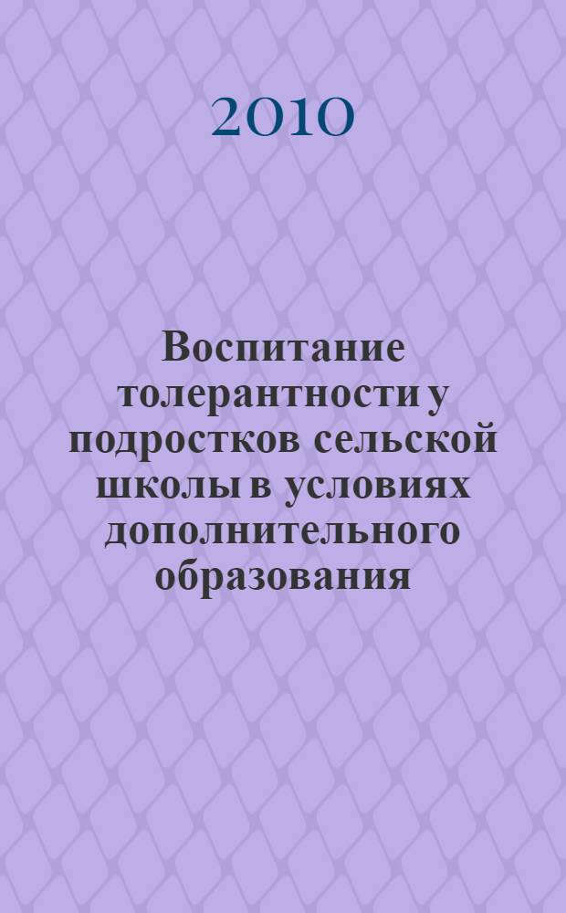Воспитание толерантности у подростков сельской школы в условиях дополнительного образования : автореферат диссертации на соискание ученой степени кандидата педагогических наук : специальность 13.00.01 <Общая педагогика, история педагогики и образования>