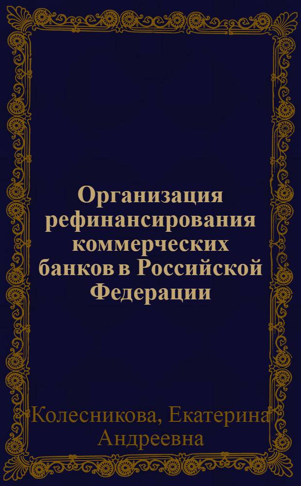 Организация рефинансирования коммерческих банков в Российской Федерации : автореферат диссертации на соискание ученой степени кандидата экономических наук : специальность 08.00.10 <Финансы, денежное обращение и кредит>