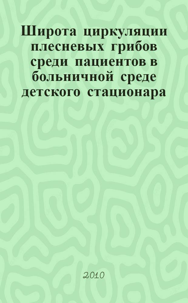 Широта циркуляции плесневых грибов среди пациентов в больничной среде детского стационара, пути оптимизации дезинфекционных мероприятий : автореферат диссертации на соискание ученой степени кандидата медицинских наук : специальность 14.02.02 <Эпидемиология>