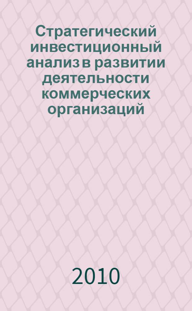 Стратегический инвестиционный анализ в развитии деятельности коммерческих организаций : автореферат диссертации на соискание ученой степени доктора экономических наук : специальность 08.00.12 <Бухгалтерский учет, статистика>