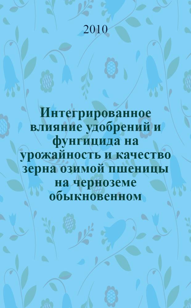 Интегрированное влияние удобрений и фунгицида на урожайность и качество зерна озимой пшеницы на черноземе обыкновенном : автореферат диссертации на соискание ученой степени кандидата сельскохозяйственных наук : специальность 06.01.04 <Агрохимия>