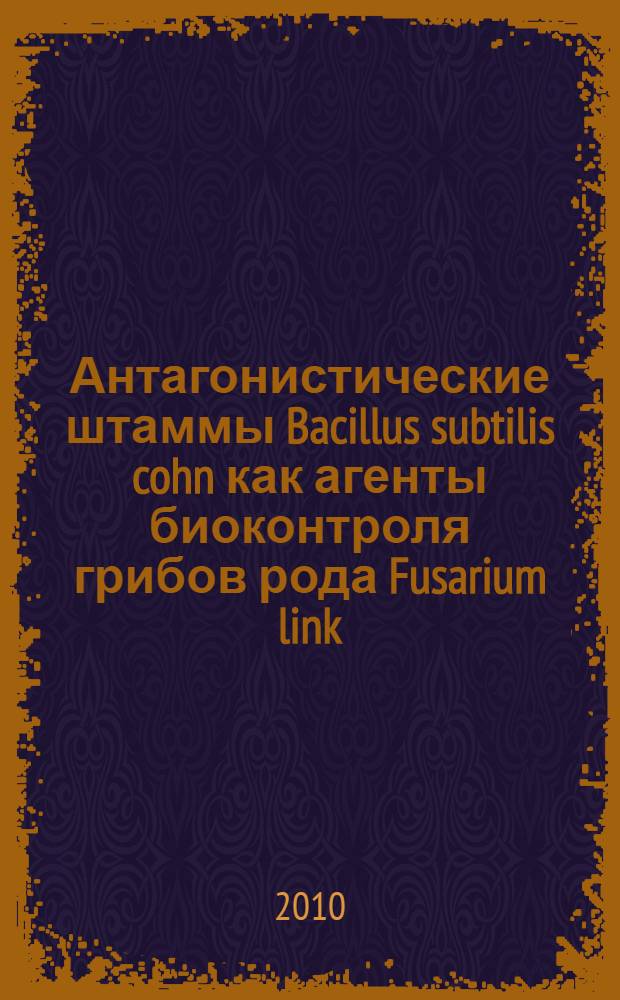 Антагонистические штаммы Bacillus subtilis cohn как агенты биоконтроля грибов рода Fusarium link : автореферат диссертации на соискание ученой степени кандидата биологических наук : специальность 03.02.03 <Микробиология>