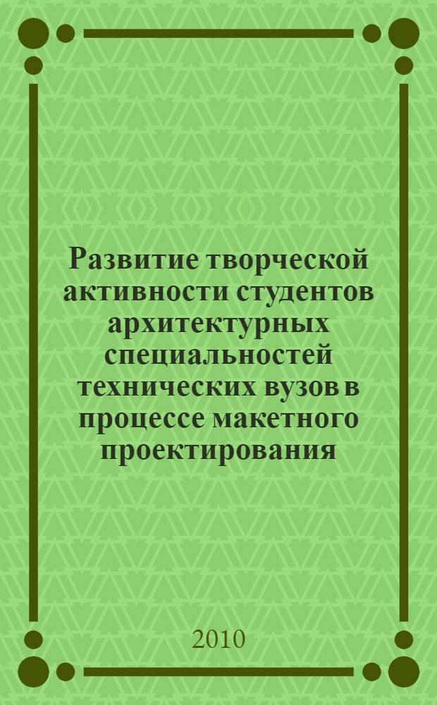 Развитие творческой активности студентов архитектурных специальностей технических вузов в процессе макетного проектирования : автореферат диссертации на соискание ученой степени кандидата педагогических наук : специальность 13.00.02 <Теория и методика обучения и воспитания по областям и уровням образования>