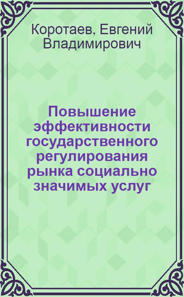 Повышение эффективности государственного регулирования рынка социально значимых услуг : автореферат диссертации на соискание ученой степени кандидата экономических наук : специальность 08.00.05 <Экономика и управление народным хозяйством по отраслям и сферам деятельности>