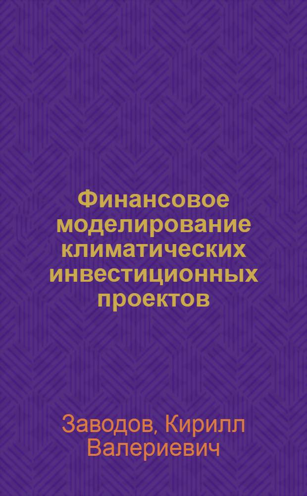 Финансовое моделирование климатических инвестиционных проектов : автореферат диссертации на соискание ученой степени кандидата экономических наук : специальность 08.00.10 <Финансы, денежное обращение и кредит> : специальность 08.00.13 <Математические и инструментальные методы экономики>
