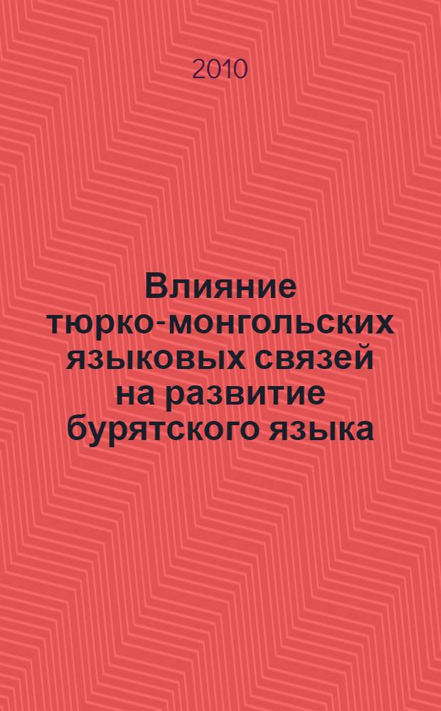 Влияние тюрко-монгольских языковых связей на развитие бурятского языка : автореферат диссертации на соискание ученой степени кандидата филологических наук : специальность 10.02.22 <Языки народов зарубежных стран Европы, Азии, Африки, аборигенов Америки и Австралии с указанием конкретного языка или языковой семьи>