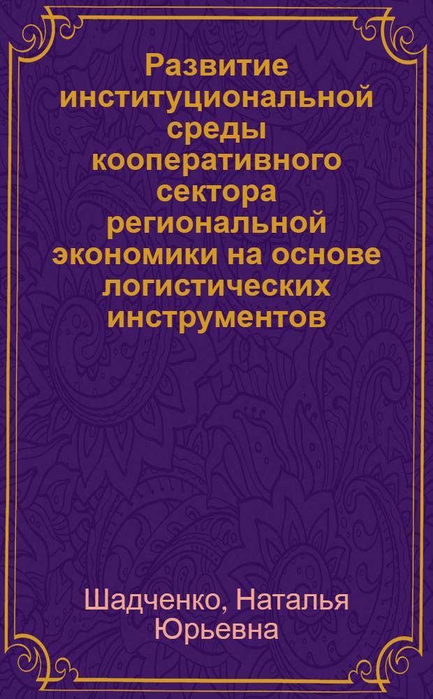 Развитие институциональной среды кооперативного сектора региональной экономики на основе логистических инструментов : (на примере Саратовской области) : автореферат диссертации на соискание ученой степени кандидата экономических наук : специальность 08.00.05 <Экономика и управление народным хозяйством по отраслям и сферам деятельности>