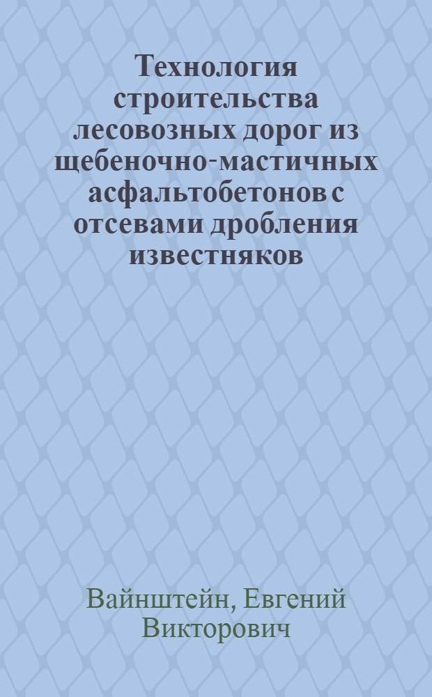 Технология строительства лесовозных дорог из щебеночно-мастичных асфальтобетонов с отсевами дробления известняков : автореферат диссертации на соискание ученой степени кандидата технических наук : специальность 05.21.01 <Технология и машины лесозаготовок и лесного хозяйства>