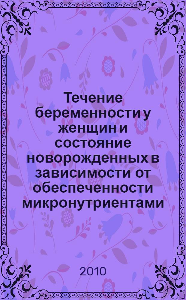 Течение беременности у женщин и состояние новорожденных в зависимости от обеспеченности микронутриентами : автореферат диссертации на соискание ученой степени кандидата медицинских наук : специальность 14.01.01 <Акушерство и гинекология> : специальность 14.01.08 <Педиатрия>