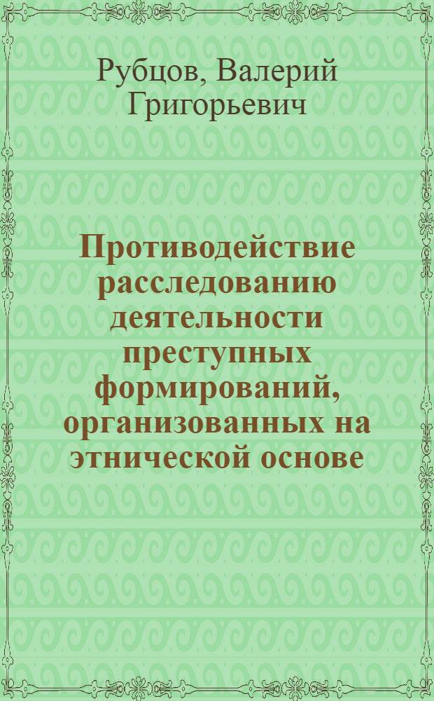 Противодействие расследованию деятельности преступных формирований, организованных на этнической основе, и криминалистические методы его преодоления : автореферат диссертации на соискание ученой степени кандидата юридических наук : специальность 12.00.09 <Уголовный процесс; криминалистика; оперативно-розыскная деятельность>