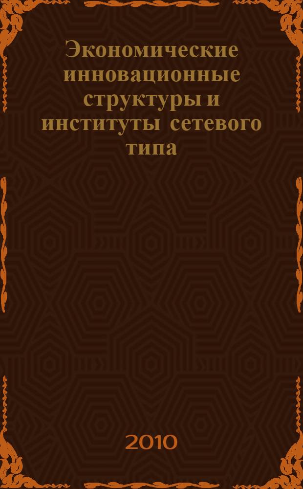Экономические инновационные структуры и институты сетевого типа: теория и методология : автореферат диссертации на соискание ученой степени доктора экономических наук : специальность 08.00.01 <Экономическая теория>