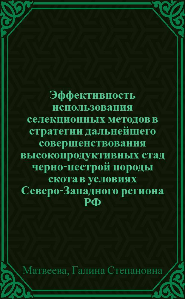 Эффективность использования селекционных методов в стратегии дальнейшего совершенствования высокопродуктивных стад черно-пестрой породы скота в условиях Северо-Западного региона РФ : автореферат диссертации на соискание ученой степени доктора сельскохозяйственных наук : специальность 06.02.07 <Разведение, селекция, генетика и воспроизводство сельскохозяйственных животных>