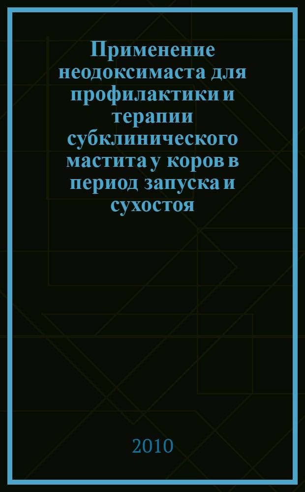 Применение неодоксимаста для профилактики и терапии субклинического мастита у коров в период запуска и сухостоя : автореферат диссертации на соискание ученой степени кандидата ветеринарных наук : специальность 06.02.06 <Ветеринарное акушество и биотехника репродукции животных>