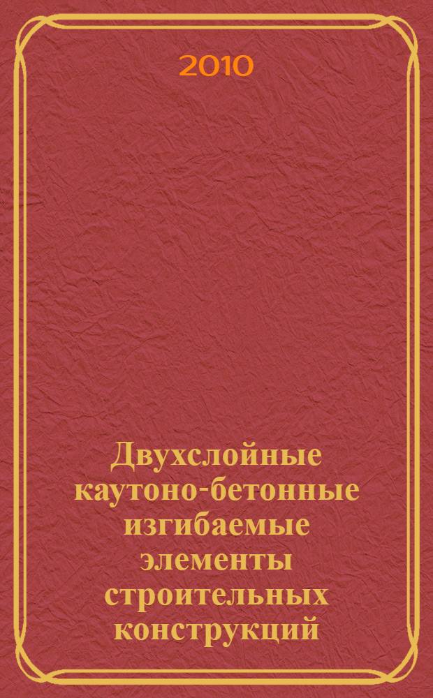 Двухслойные каутоно-бетонные изгибаемые элементы строительных конструкций : автореферат диссертации на соискание ученой степени кандидата технических наук : специальность 05.23.01 <Строительные конструкции, здания и сооружения>