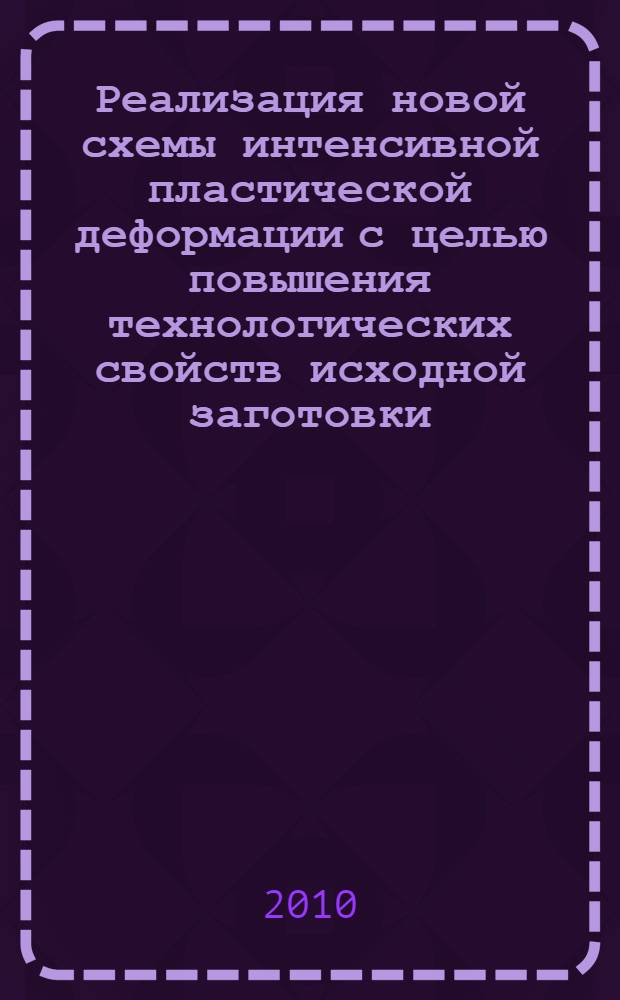 Реализация новой схемы интенсивной пластической деформации с целью повышения технологических свойств исходной заготовки : автореферат диссертации на соискание ученой степени кандидата технических наук : специальность 05.16.05 <Обработка металлов давлением>