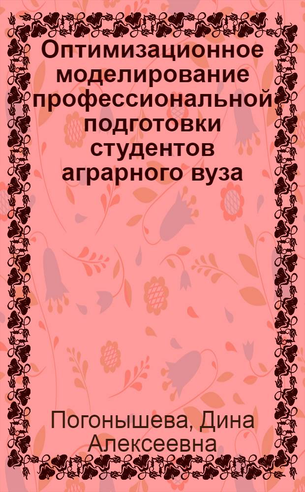 Оптимизационное моделирование профессиональной подготовки студентов аграрного вуза : автореферат диссертации на соискание ученой степени доктора педагогических наук : специальность 13.00.08 <Теория и методика профессионального образования>