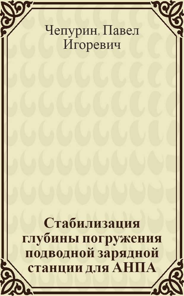 Стабилизация глубины погружения подводной зарядной станции для АНПА : автореферат диссертации на соискание ученой степени кандидата технических наук : специальность 05.13.06 <Автоматизация и управление технологическими процессами и производствами по отраслям>