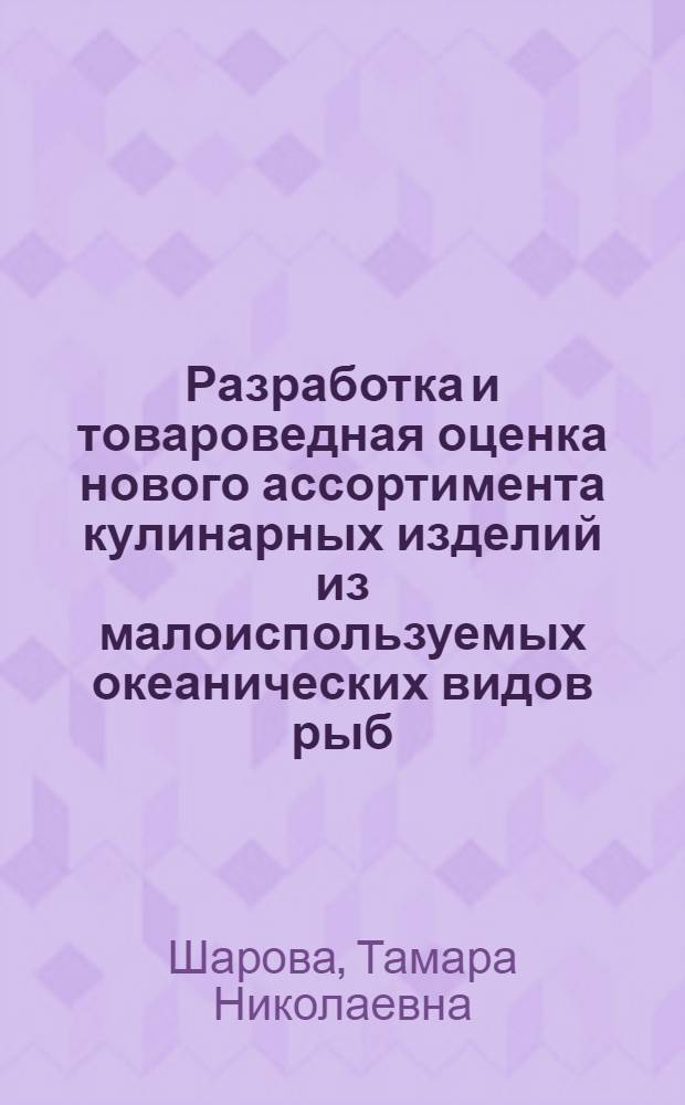 Разработка и товароведная оценка нового ассортимента кулинарных изделий из малоиспользуемых океанических видов рыб : автореферат диссертации на соискание ученой степени кандидата технических наук : специальность 05.18.15 <Технология и товароведение пищевых продуктов и функционального и специализированного назначения и общественного питания>