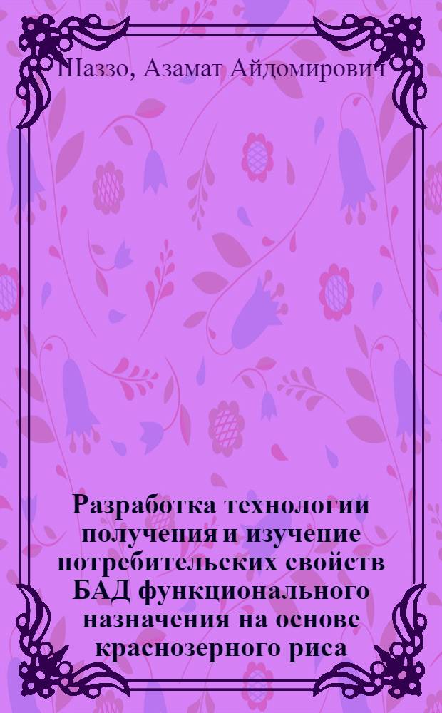 Разработка технологии получения и изучение потребительских свойств БАД функционального назначения на основе краснозерного риса : автореферат диссертации на соискание ученой степени кандидата технических наук : специальность 05.18.15 <Технология и товароведение пищевых продуктов и функционального и специализированного назначения и общественного питания>