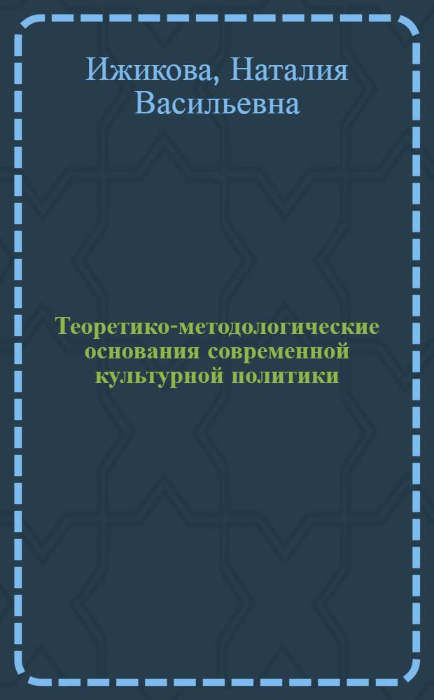 Теоретико-методологические основания современной культурной политики : автореферат диссертации на соискание ученой степени доктора философских наук : специальность 24.00.01 <Теория и история культуры>