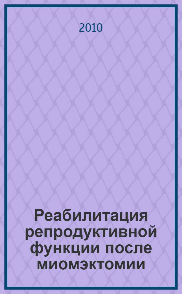 Реабилитация репродуктивной функции после миомэктомии : автореферат диссертации на соискание ученой степени кандидата медицинских наук : специальность 14.01.01 <Акушерство и гинекология>