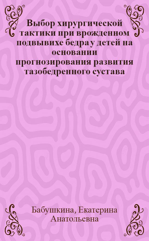 Выбор хирургической тактики при врожденном подвывихе бедра у детей на основании прогнозирования развития тазобедренного сустава : автореферат диссертации на соискание ученой степени кандидата медицинских наук : специальность 14.01.15 <Травматология и ортопедия>