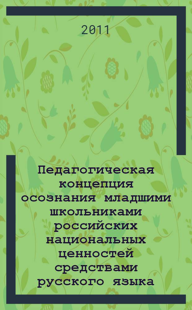 Педагогическая концепция осознания младшими школьниками российских национальных ценностей средствами русского языка : автореферат диссертации на соискание ученой степени доктора педагогических наук : специальность 13.00.02 <Теория и методика обучения и воспитания по областям и уровням образования>