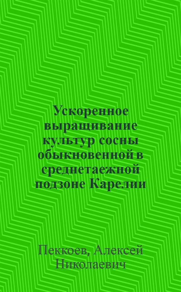 Ускоренное выращивание культур сосны обыкновенной в среднетаежной подзоне Карелии : автореферат диссертации на соискание ученой степени кандидата сельскохозяйственных наук : специальность 06.03.01 <Лесные культуры, селекция, семеноводство>
