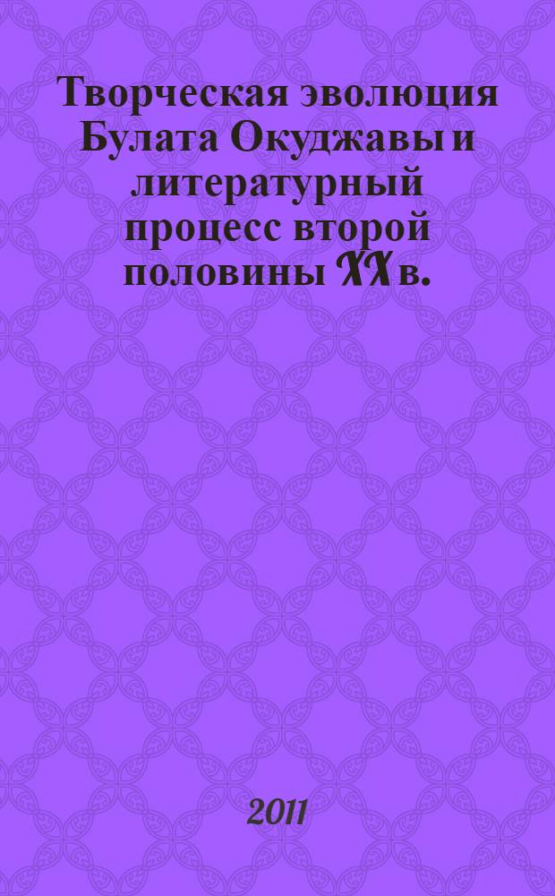 Творческая эволюция Булата Окуджавы и литературный процесс второй половины XX в. : автореферат диссертации на соискание ученой степени доктора филологических наук : специальность 10.01.01 <Русская литература>