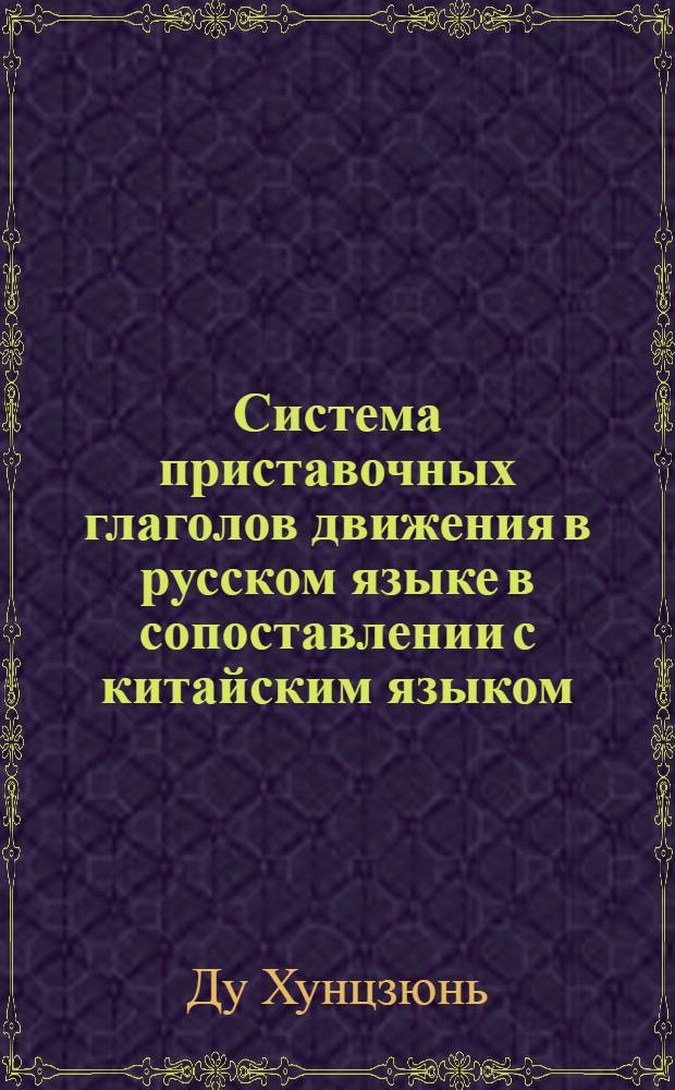 Система приставочных глаголов движения в русском языке в сопоставлении с китайским языком : автореферат диссертации на соискание ученой степени кандидата филологических наук : специальность 10.02.01 <Русский язык>