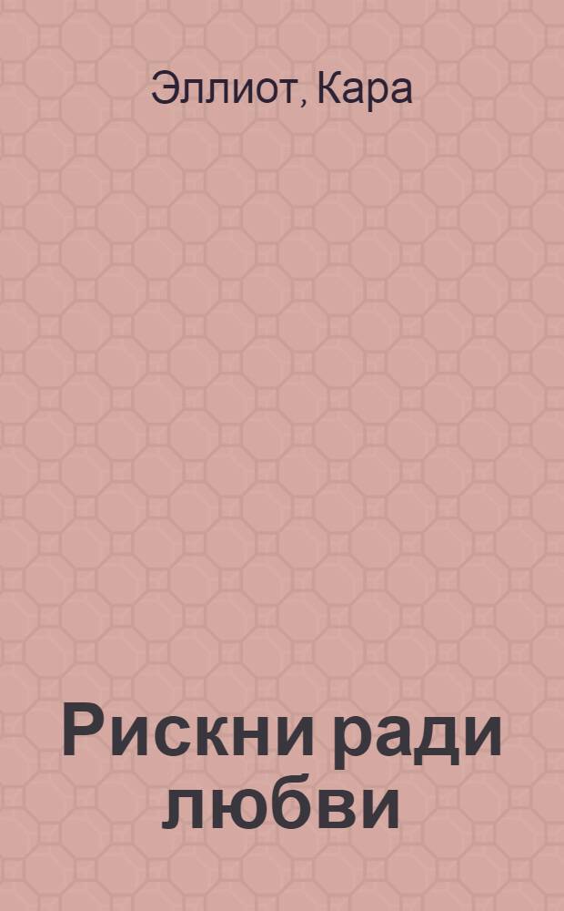 Рискни ради любви : роман