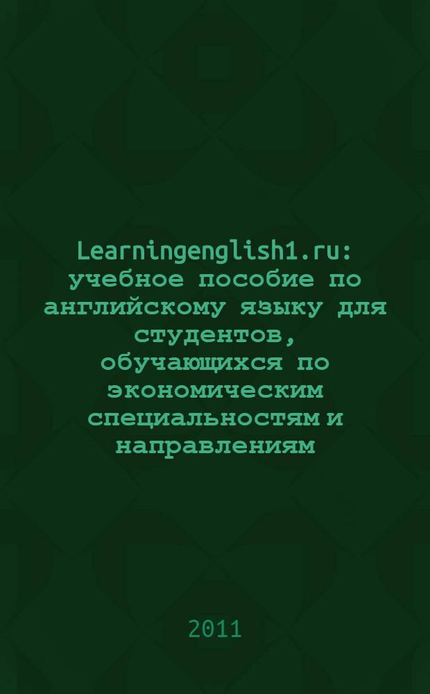 Learningenglish1.ru : учебное пособие по английскому языку для студентов, обучающихся по экономическим специальностям и направлениям