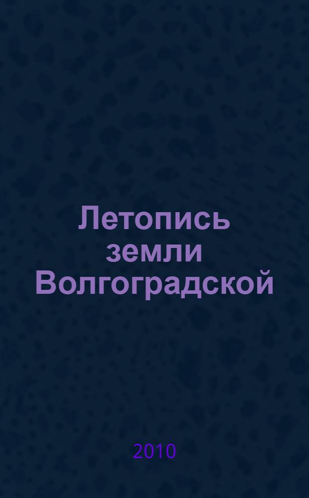 Летопись земли Волгоградской : сборник материалов по итогам VI регионального конкурса по социальному краеведению "Летопись земли Волгоградской"