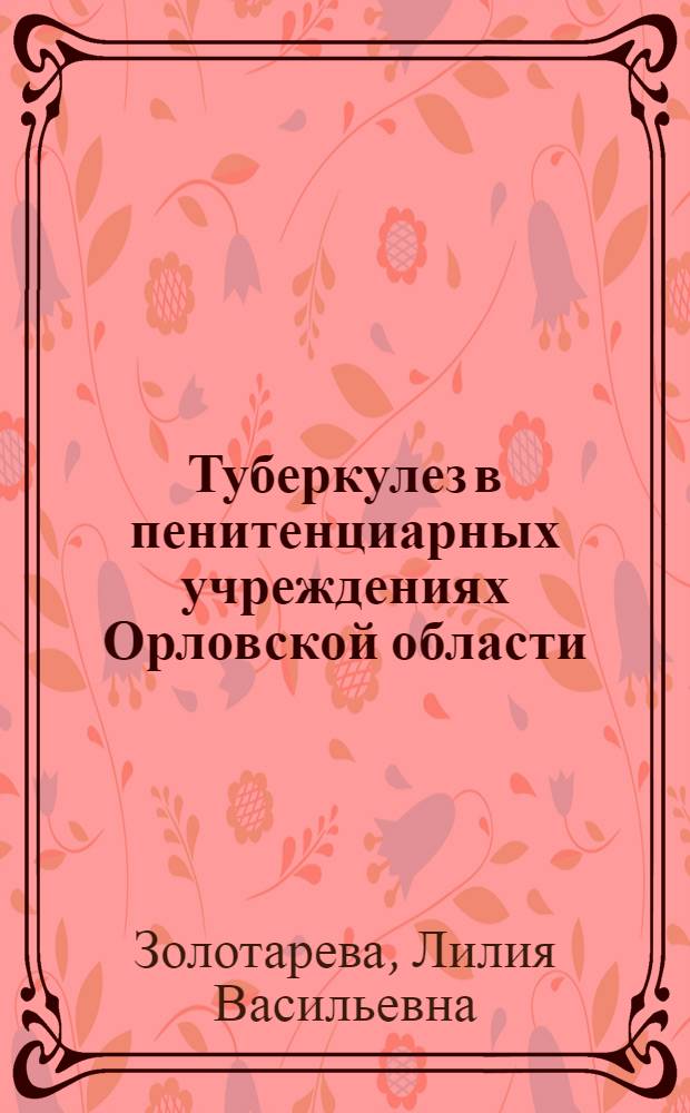Туберкулез в пенитенциарных учреждениях Орловской области : (эпидемиология, микробиология, профилактика)