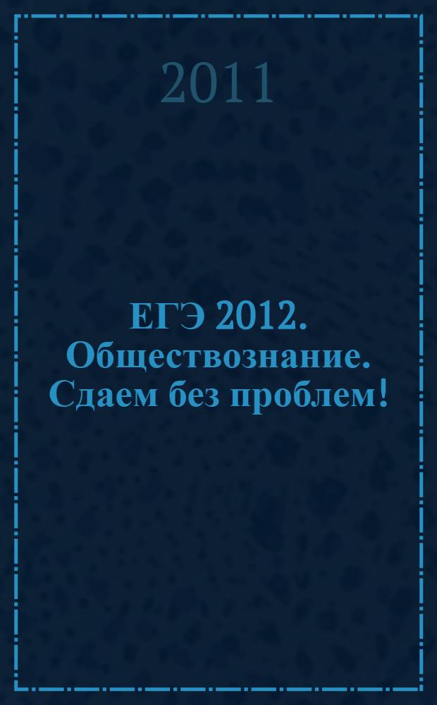 ЕГЭ 2012. Обществознание. Сдаем без проблем!