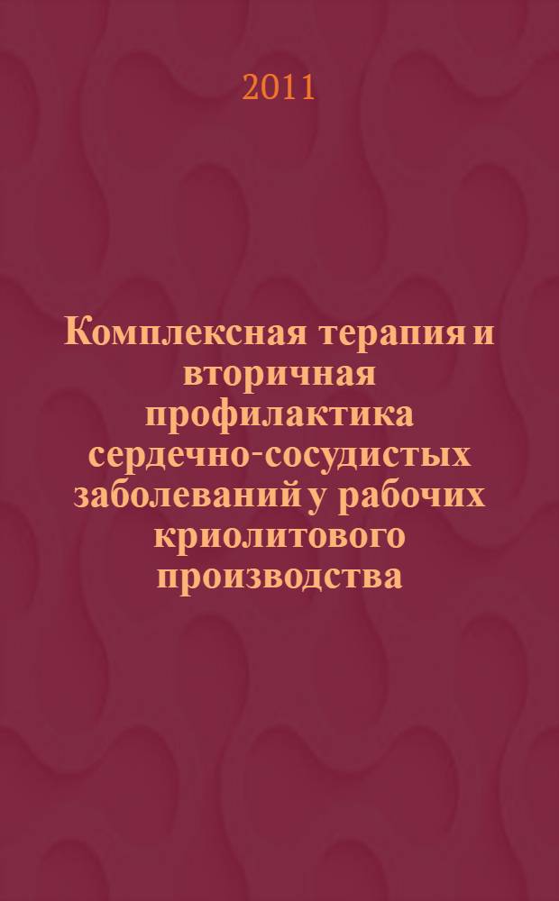 Комплексная терапия и вторичная профилактика сердечно-сосудистых заболеваний у рабочих криолитового производства (физиотерапия, качество жизни) : пособие для врачей