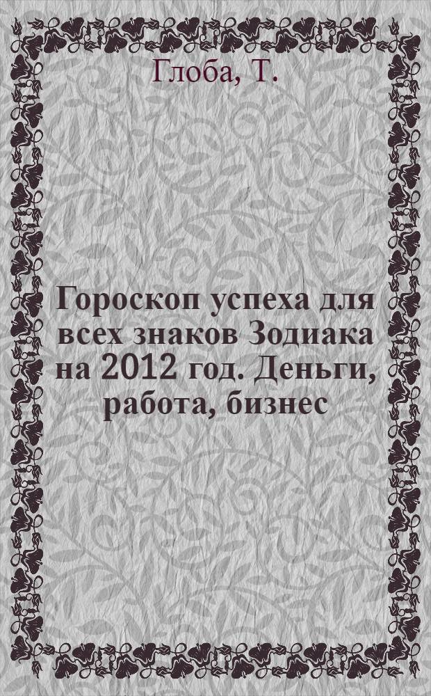 Гороскоп успеха для всех знаков Зодиака на 2012 год. Деньги, работа, бизнес