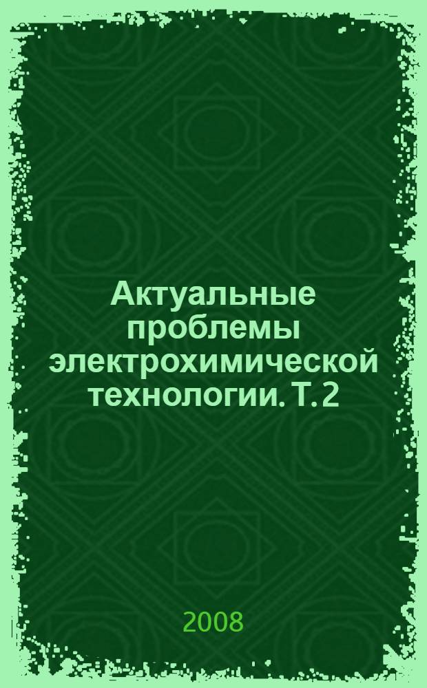 Актуальные проблемы электрохимической технологии. Т. 2