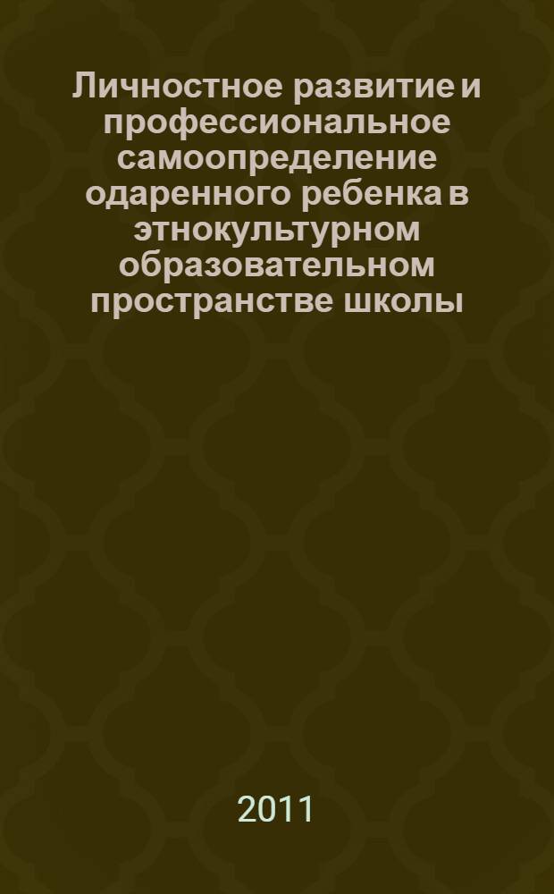 Личностное развитие и профессиональное самоопределение одаренного ребенка в этнокультурном образовательном пространстве школы : учебно-методическон пособие
