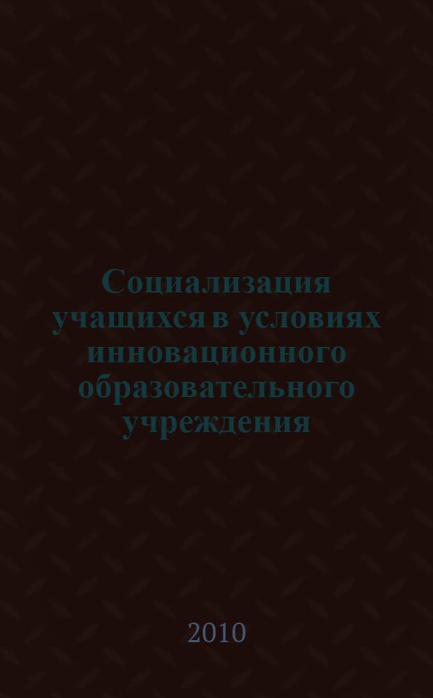 Социализация учащихся в условиях инновационного образовательного учреждения : учебно-методическое пособие