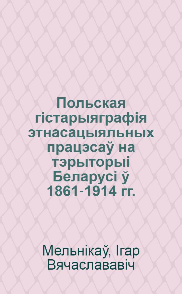 Польская гiстарыяграфiя этнасацыяльных працэсаў на тэрыторыi Беларусi ў 1861-1914 гг. : автореферат диссертации на соискание ученой степени к.ист.н. : специальность 07.00.09