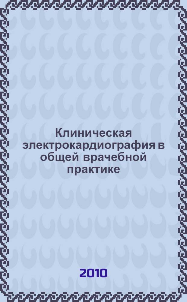 Клиническая электрокардиография в общей врачебной практике (семейной медицине) : практическое пособие : в 2 ч.