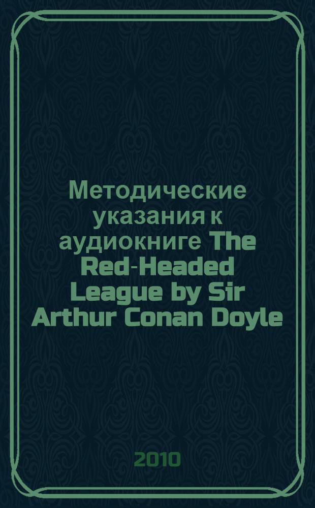 Методические указания к аудиокниге The Red-Headed League by Sir Arthur Conan Doyle