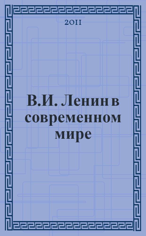 В.И. Ленин в современном мире : материалы международной научно-практической конференции, Разлив, 22 апреля 2011 года