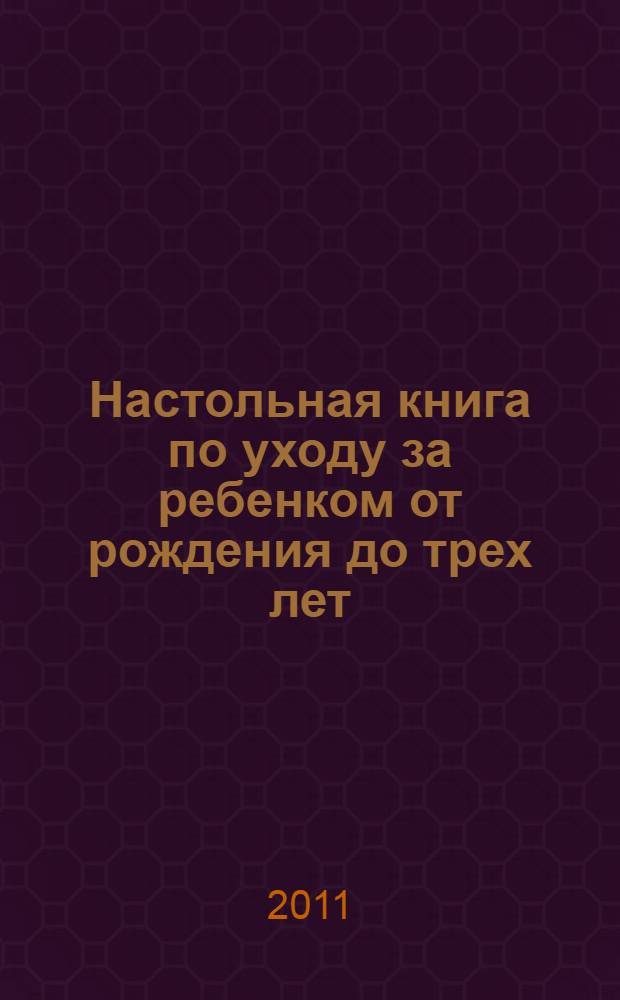 Настольная книга по уходу за ребенком от рождения до трех лет
