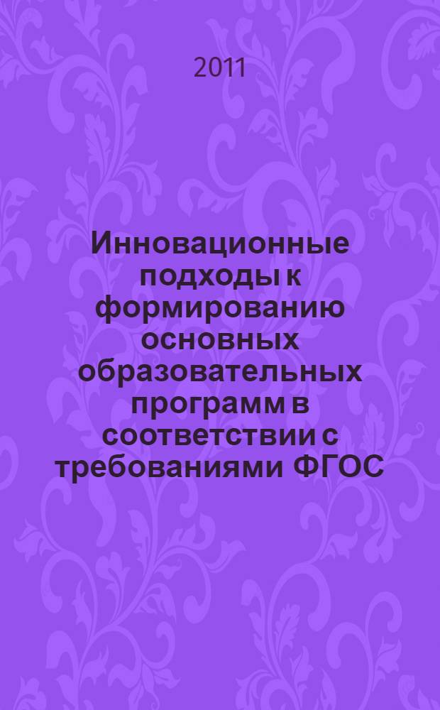 Инновационные подходы к формированию основных образовательных программ в соответствии с требованиями ФГОС : межвузовская научно-методическая конференция, 24-25 марта 2011 года : сборник статей